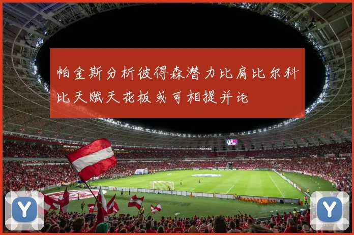 帕金斯分析彼得森潜力比肩比尔科比天赋天花板或可相提并论
