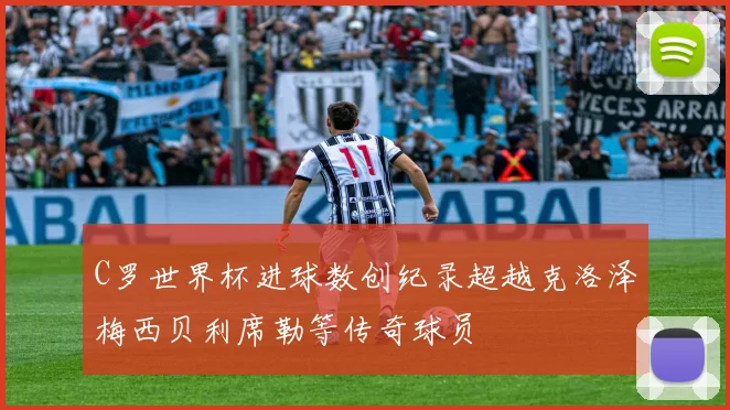 C罗世界杯进球数创纪录超越克洛泽梅西贝利席勒等传奇球员