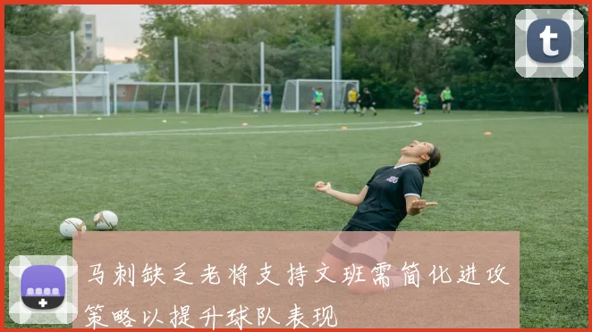 马刺缺乏老将支持文班需简化进攻策略以提升球队表现