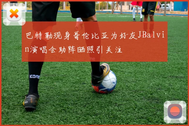 巴特勒现身哥伦比亚为好友JBalvin演唱会助阵晒照引关注