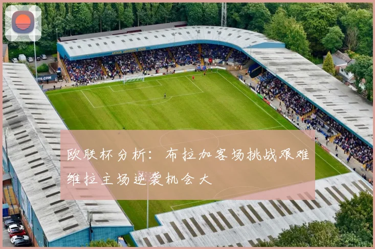 欧联杯分析：布拉加客场挑战艰难维拉主场逆袭机会大