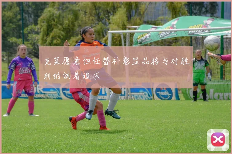 克莱愿意担任替补彰显品格与对胜利的执着追求