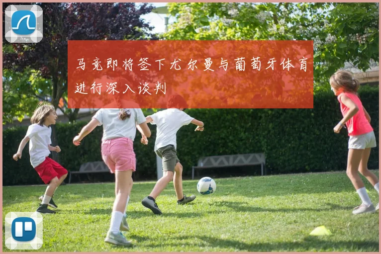 马竞即将签下尤尔曼与葡萄牙体育进行深入谈判