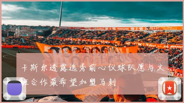 卡斯尔透露选秀前心仪球队愿与文班合作最希望加盟马刺