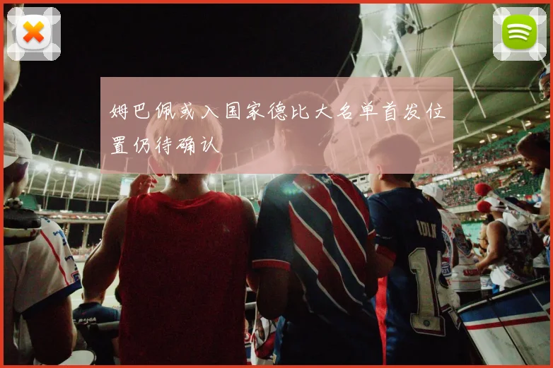 姆巴佩或入国家德比大名单首发位置仍待确认