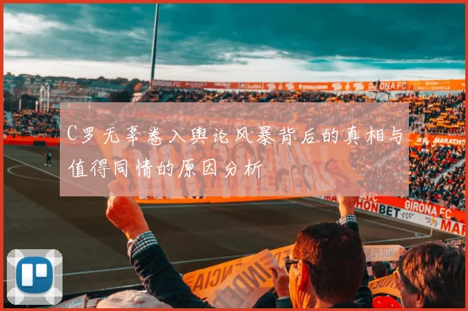 C罗无辜卷入舆论风暴背后的真相与值得同情的原因分析